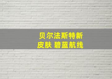 贝尔法斯特新皮肤 碧蓝航线